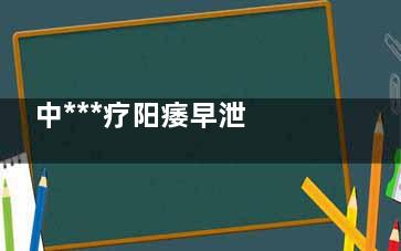 中***疗阳痿早泄 试试药酒配方